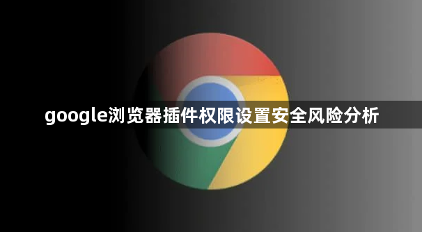 google浏览器插件权限设置安全风险分析1