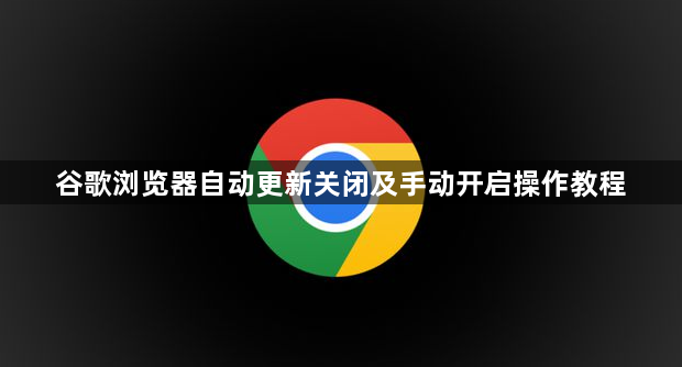 谷歌浏览器自动更新关闭及手动开启操作教程1