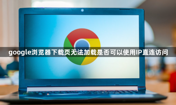 google浏览器下载页无法加载是否可以使用IP直连访问1