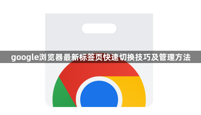 google浏览器最新标签页快速切换技巧及管理方法1