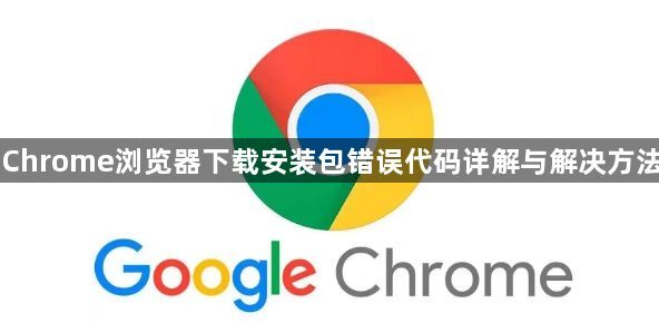 Chrome浏览器下载安装包错误代码详解与解决方法1
