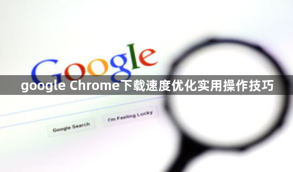 google Chrome下载速度优化实用操作技巧1
