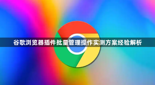 谷歌浏览器插件批量管理操作实测方案经验解析1