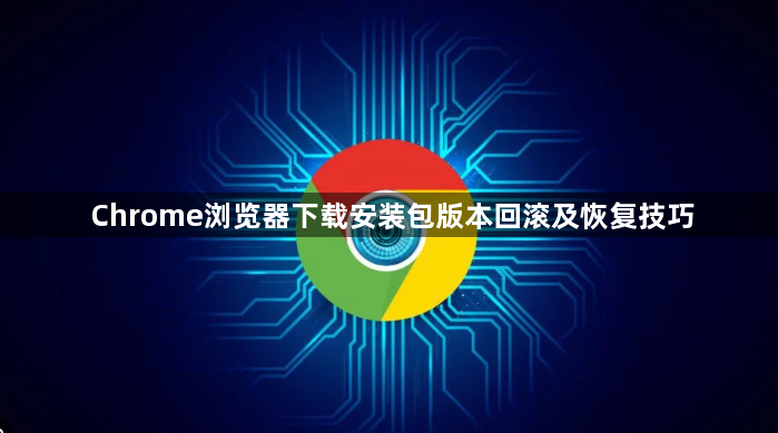 Chrome浏览器下载安装包版本回滚及恢复技巧1