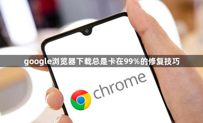 google浏览器下载总是卡在99%的修复技巧1