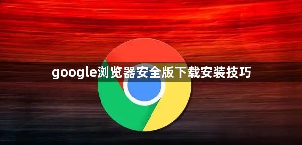 google浏览器安全版下载安装技巧1