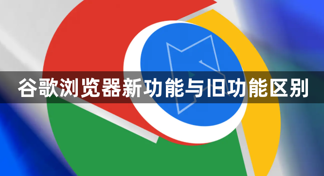 谷歌浏览器新功能与旧功能区别1