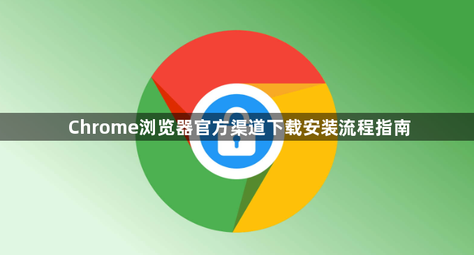 Chrome浏览器官方渠道下载安装流程指南1