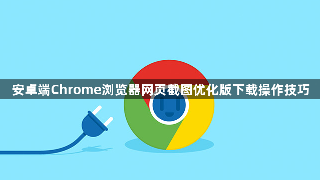 安卓端Chrome浏览器网页截图优化版下载操作技巧1