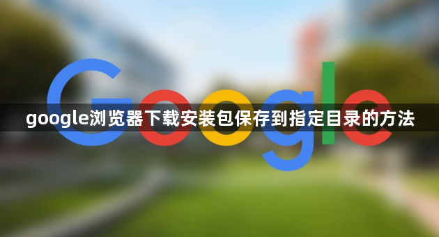 google浏览器下载安装包保存到指定目录的方法1