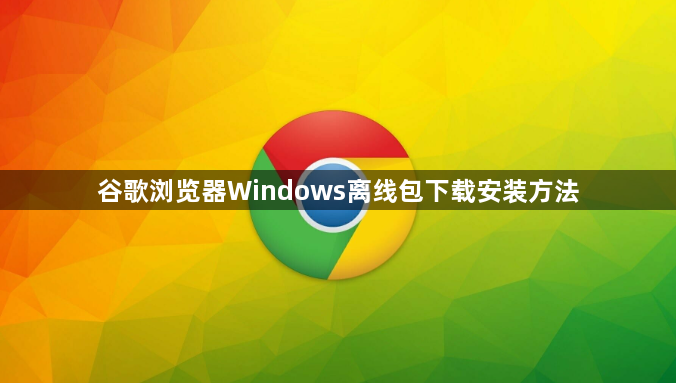 谷歌浏览器Windows离线包下载安装方法1