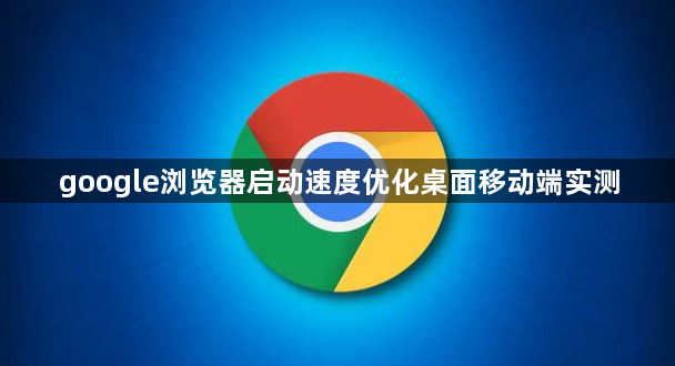 google浏览器启动速度优化桌面移动端实测1