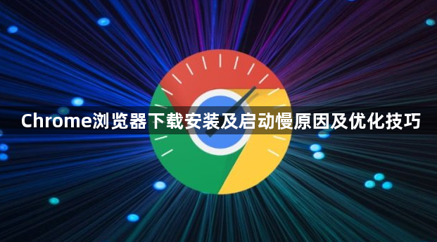 Chrome浏览器下载安装及启动慢原因及优化技巧1