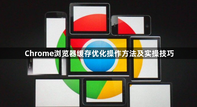 Chrome浏览器缓存优化操作方法及实操技巧1