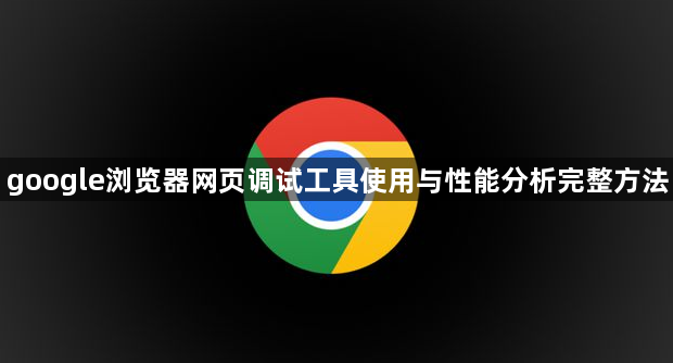google浏览器网页调试工具使用与性能分析完整方法1