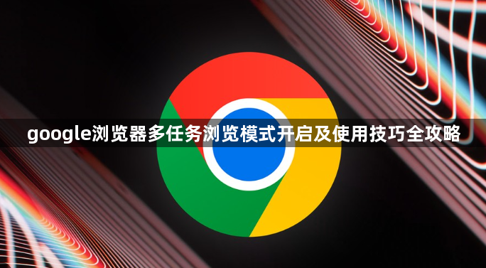 google浏览器多任务浏览模式开启及使用技巧全攻略1