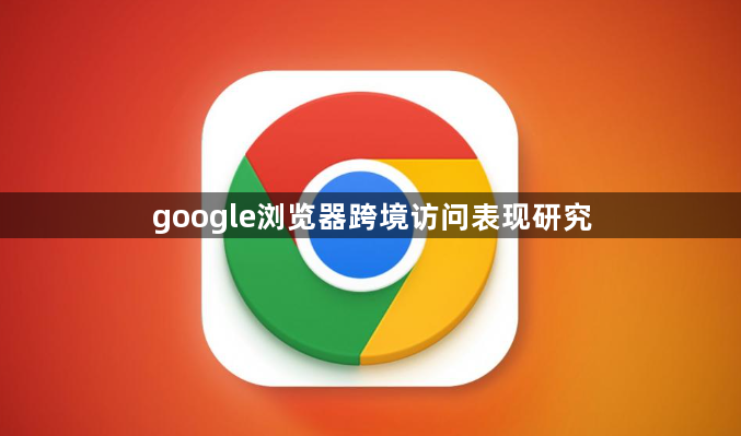 google浏览器跨境访问表现研究1