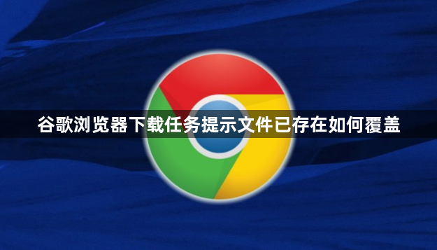 谷歌浏览器下载任务提示文件已存在如何覆盖1