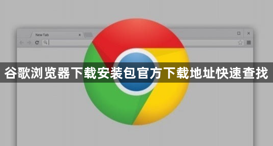 谷歌浏览器下载安装包官方下载地址快速查找1