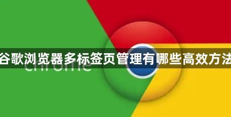 谷歌浏览器多标签页管理有哪些高效方法1