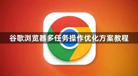 谷歌浏览器多任务操作优化方案教程1