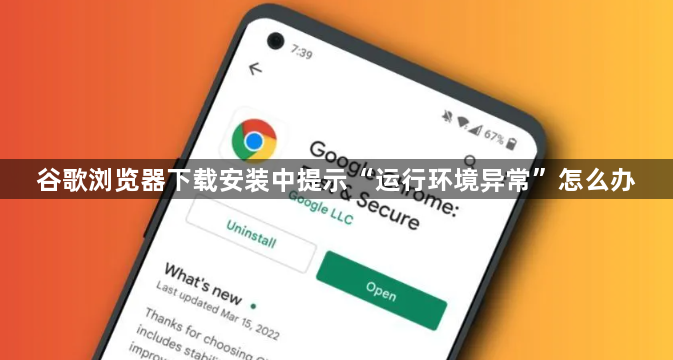 谷歌浏览器下载安装中提示“运行环境异常”怎么办1