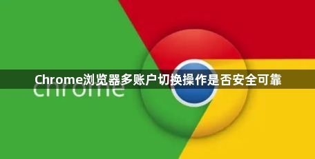 Chrome浏览器多账户切换操作是否安全可靠1