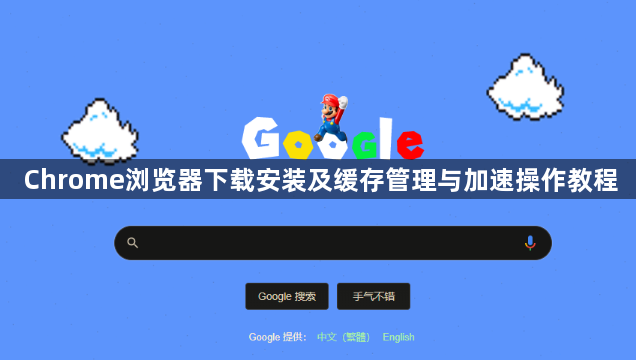 Chrome浏览器下载安装及缓存管理与加速操作教程1