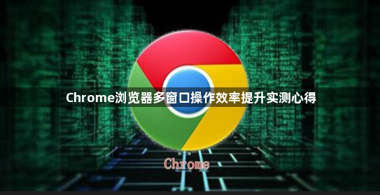 Chrome浏览器多窗口操作效率提升实测心得1