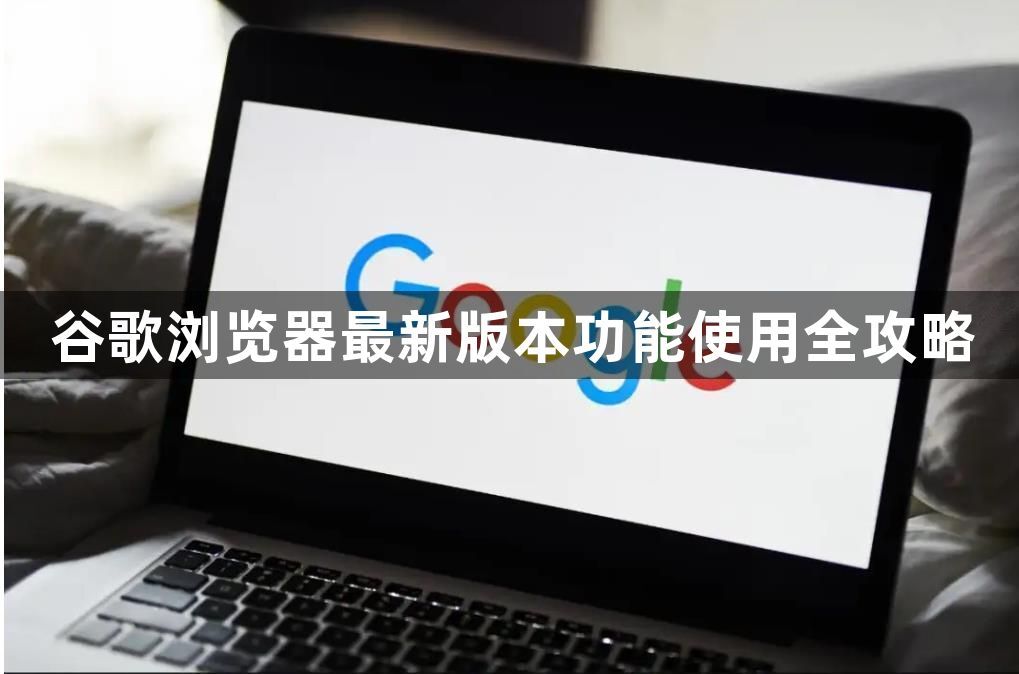 谷歌浏览器最新版本功能使用全攻略1