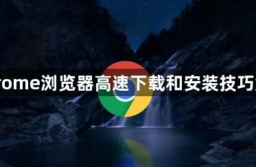 Chrome浏览器高速下载和安装技巧解析1