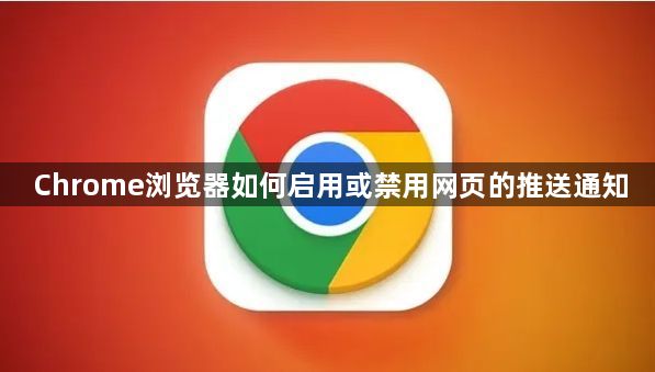 Chrome浏览器如何启用或禁用网页的推送通知