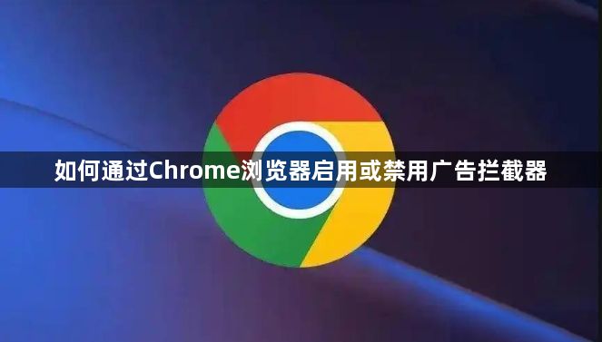 如何通过Chrome浏览器启用或禁用广告拦截器