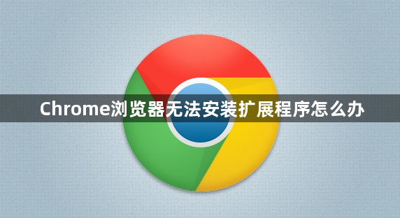 Chrome浏览器无法安装扩展程序怎么办