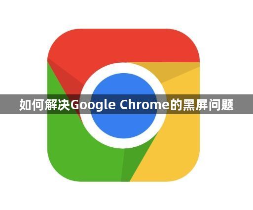 如何解决Google Chrome的黑屏问题