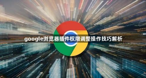 google浏览器插件权限调整操作技巧解析1