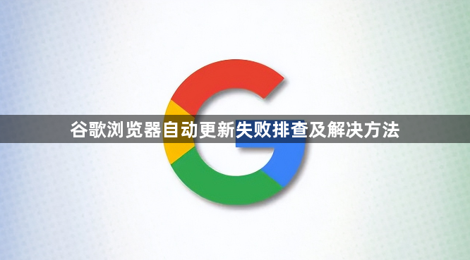 谷歌浏览器自动更新失败排查及解决方法1