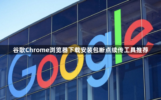 谷歌Chrome浏览器下载安装包断点续传工具推荐1