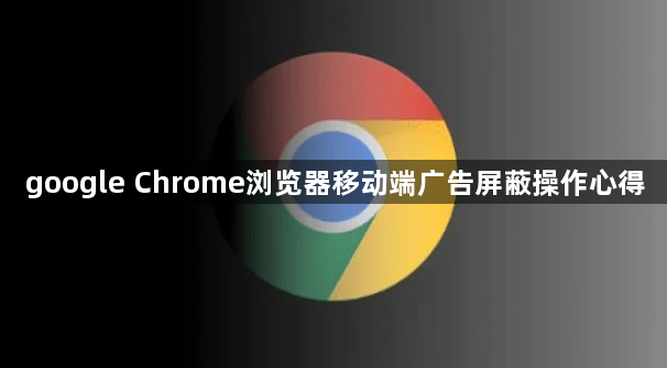 google Chrome浏览器移动端广告屏蔽操作心得1