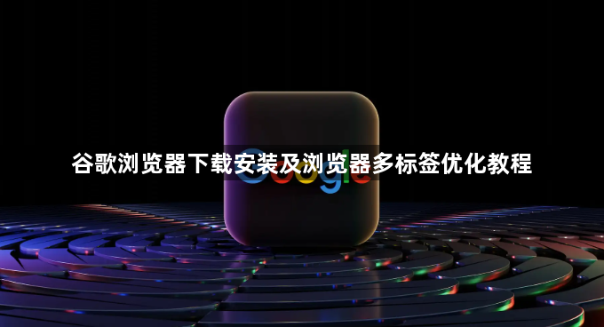 谷歌浏览器下载安装及浏览器多标签优化教程1