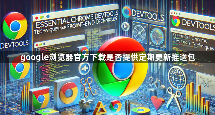 google浏览器官方下载是否提供定期更新推送包1