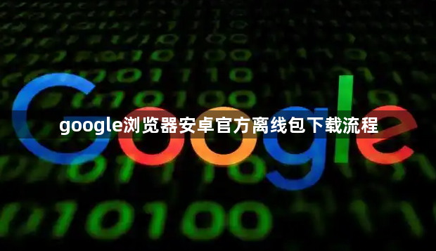 google浏览器安卓官方离线包下载流程1