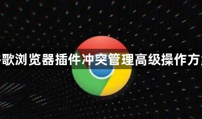 谷歌浏览器插件冲突管理高级操作方案1