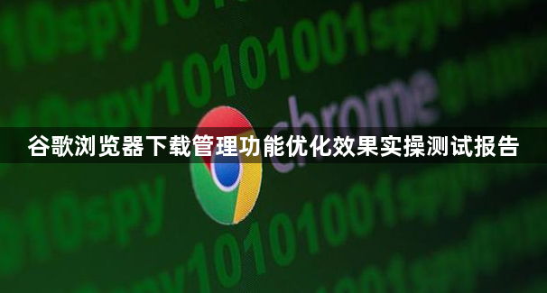 谷歌浏览器下载管理功能优化效果实操测试报告1