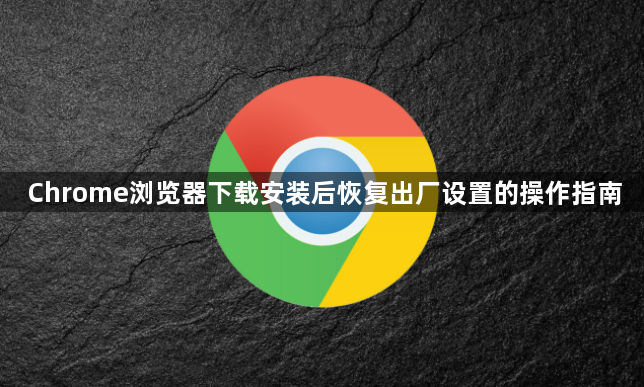Chrome浏览器下载安装后恢复出厂设置的操作指南1