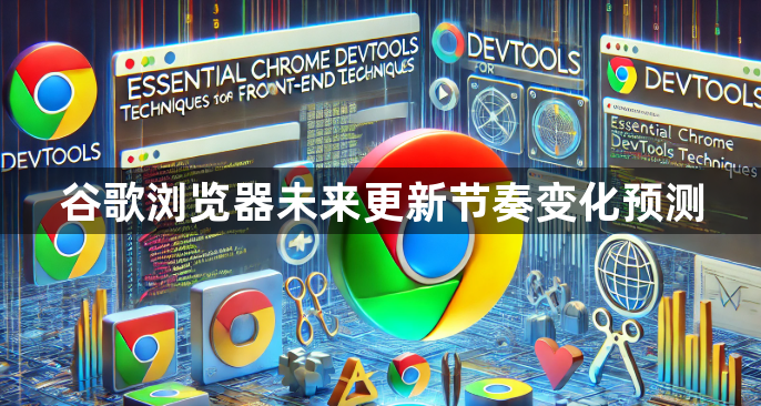 谷歌浏览器未来更新节奏变化预测1