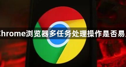 Chrome浏览器多任务处理操作是否易用1