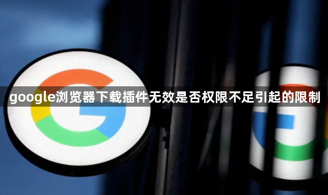 google浏览器下载插件无效是否权限不足引起的限制1