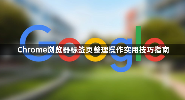 Chrome浏览器标签页整理操作实用技巧指南1