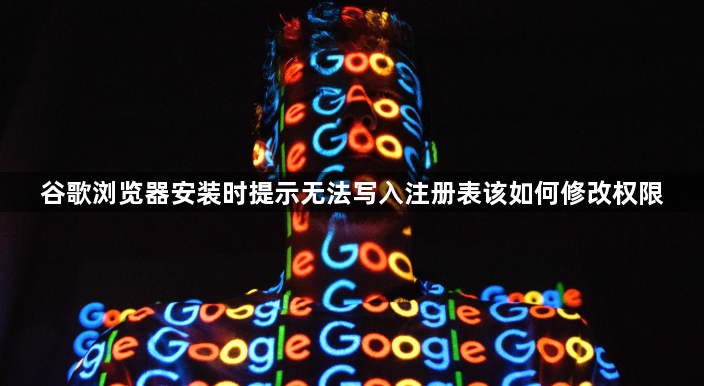 谷歌浏览器安装时提示无法写入注册表该如何修改权限1
